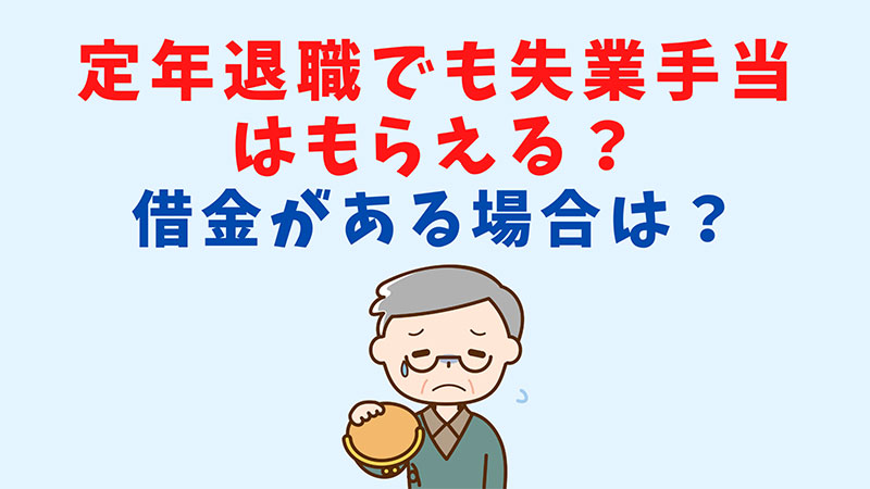 定年退職でも失業手当はもらえる?借金がある場合はどうしたらいいの??