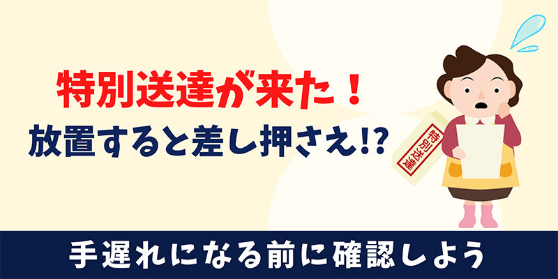 特別送達は無視しないで！放置すると差し押さえに発展するかも！
